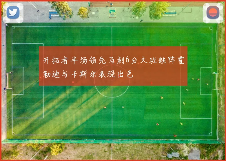 开拓者半场领先马刺6分文班缺阵霍勒迪与卡斯尔表现出色