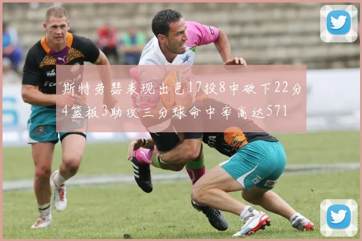 斯特劳瑟表现出色17投8中砍下22分4篮板3助攻三分球命中率高达571