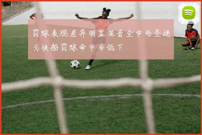 罚球表现差异明显混音全中而圣迭戈快船罚球命中率低下