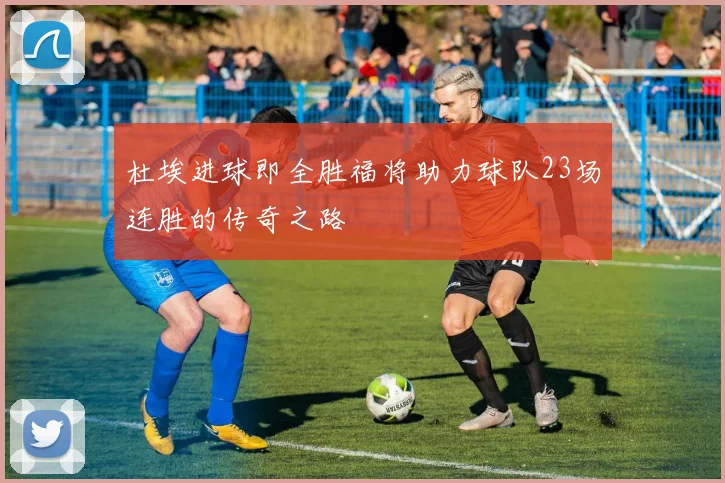 杜埃进球即全胜福将助力球队23场连胜的传奇之路
