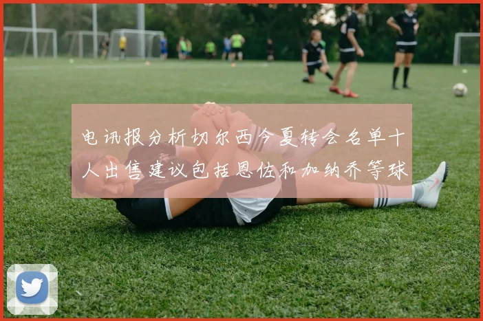电讯报分析切尔西今夏转会名单十人出售建议包括恩佐和加纳乔等球员