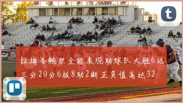 拉梅洛鲍尔全能表现助球队大胜6记三分20分6板8助2断正负值高达32